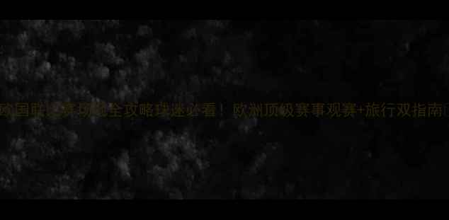 图片 🌟欧国联比赛场地全攻略球迷必看！欧洲顶级赛事观赛+旅行双指南🚄1