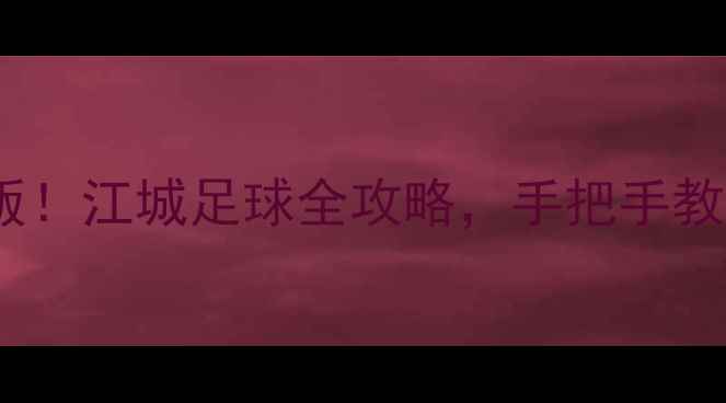 图片 🌟武汉职业球员名单完整版！江城足球全攻略，手把手教你解锁湖北最强战队！🏆2