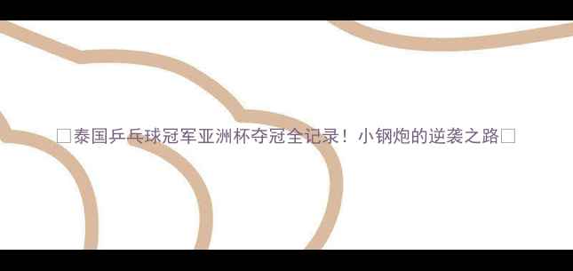 图片 🌟泰国乒乓球冠军亚洲杯夺冠全记录！小钢炮的逆袭之路🌟