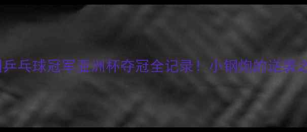 图片 🌟泰国乒乓球冠军亚洲杯夺冠全记录！小钢炮的逆袭之路🌟1