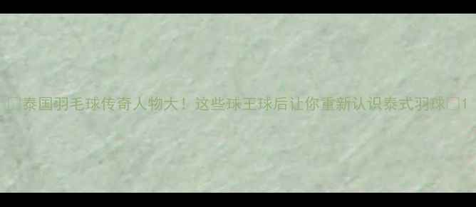 图片 🌟泰国羽毛球传奇人物大！这些球王球后让你重新认识泰式羽球🌟1