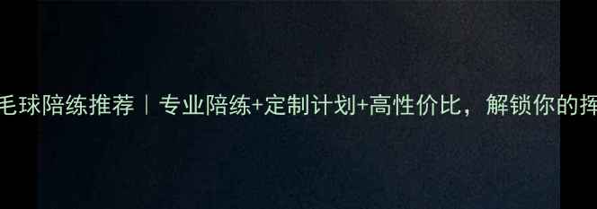 图片 🌟济南羽毛球陪练推荐｜专业陪练+定制计划+高性价比，解锁你的挥拍技巧💥