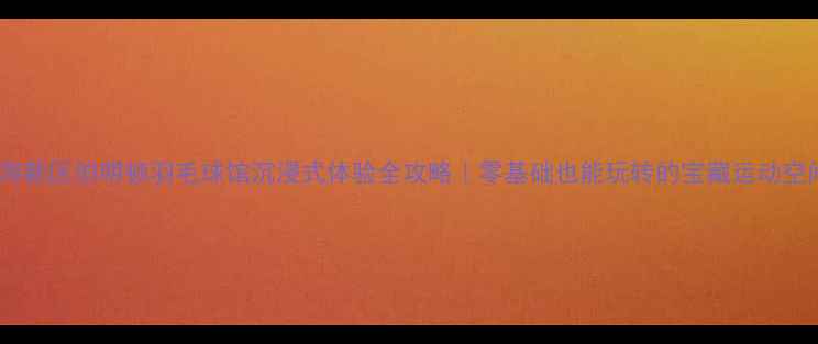 图片 🌟滨海新区伯明顿羽毛球馆沉浸式体验全攻略｜零基础也能玩转的宝藏运动空间🏸2