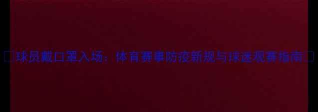图片 🌟球员戴口罩入场：体育赛事防疫新规与球迷观赛指南🌟