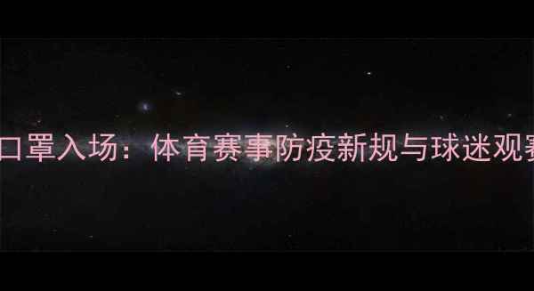 图片 🌟球员戴口罩入场：体育赛事防疫新规与球迷观赛指南🌟2