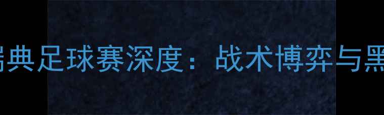 图片 🌟瑞士vs瑞典足球赛深度：战术博弈与黑马对决🌟2