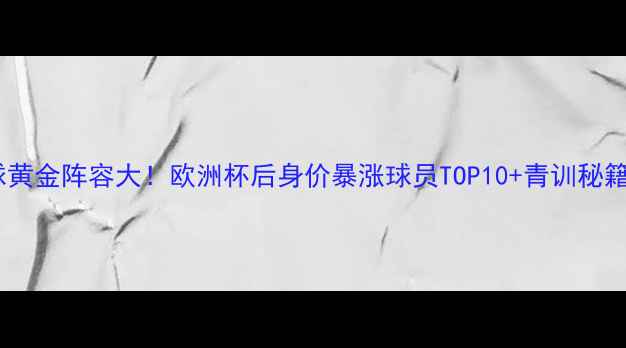 图片 🌟瑞士足球黄金阵容大！欧洲杯后身价暴涨球员TOP10+青训秘籍大公开🔥2