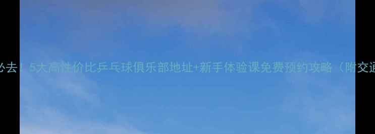 图片 🌟纽约必去！5大高性价比乒乓球俱乐部地址+新手体验课免费预约攻略（附交通指南）