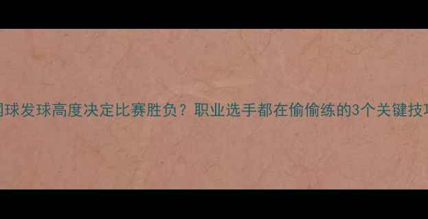 图片 🌟网球发球高度决定比赛胜负？职业选手都在偷偷练的3个关键技巧！