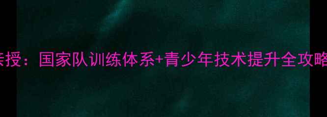图片 🌟羽毛球中青队教练亲授：国家队训练体系+青少年技术提升全攻略（附训练计划表）🌟1