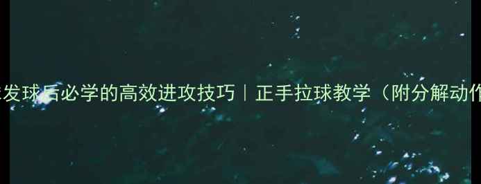 图片 🌟羽毛球发球后必学的高效进攻技巧｜正手拉球教学（附分解动作图解）1