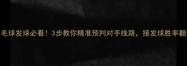 图片 🌟羽毛球发球必看！3步教你精准预判对手线路，接发球胜率翻倍💥