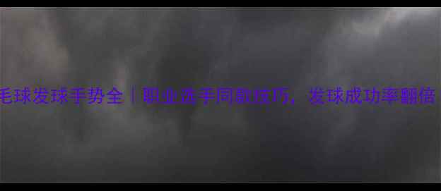 图片 🌟羽毛球发球手势全｜职业选手同款技巧，发球成功率翻倍！🌟1