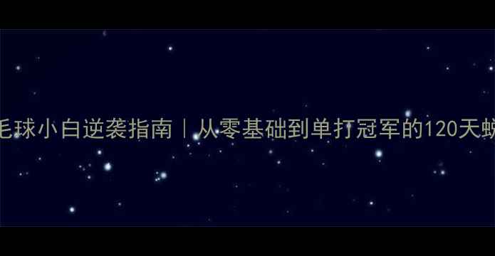 图片 🌟羽毛球小白逆袭指南｜从零基础到单打冠军的120天蜕变🏸