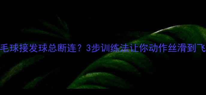 图片 🌟羽毛球接发球总断连？3步训练法让你动作丝滑到飞起✨