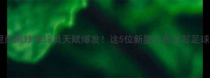 图片 🌟苏里南黑珍珠球员天赋爆发！这5位新星正在改写足球史🏆2