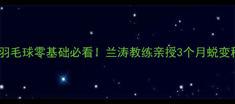图片 🌟西安羽毛球零基础必看！兰涛教练亲授3个月蜕变秘籍💪2