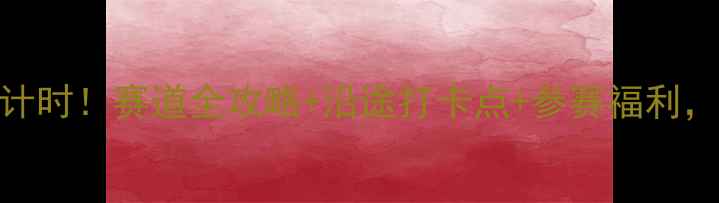 图片 🌟西昌马拉松报名倒计时！赛道全攻略+沿途打卡点+参赛福利，附最新时间表🏃♀️