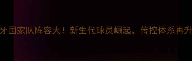 图片 🌟西班牙国家队阵容大！新生代球员崛起，传控体系再升级🇪🇸
