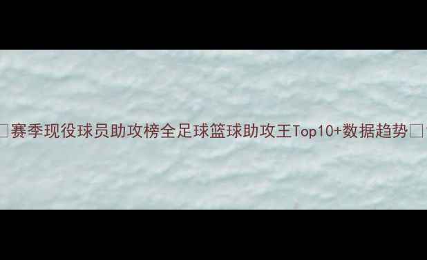 图片 🌟赛季现役球员助攻榜全足球篮球助攻王Top10+数据趋势🏆1