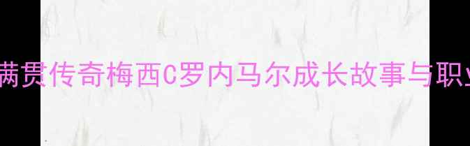 图片 🌟足球大满贯传奇梅西C罗内马尔成长故事与职业生涯全1
