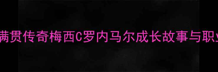 图片 🌟足球大满贯传奇梅西C罗内马尔成长故事与职业生涯全2