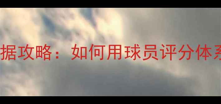 图片 🌟足球经理保姆级数据攻略：如何用球员评分体系打造冠军阵容？🌟1