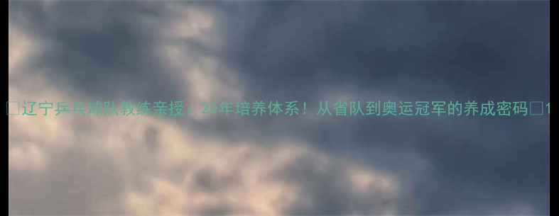 图片 🌟辽宁乒乓球队教练亲授：20年培养体系！从省队到奥运冠军的养成密码🏓1