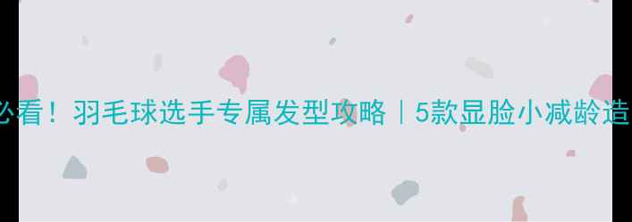 图片 🌟运动系男生必看！羽毛球选手专属发型攻略｜5款显脸小减龄造型+护理技巧🌟