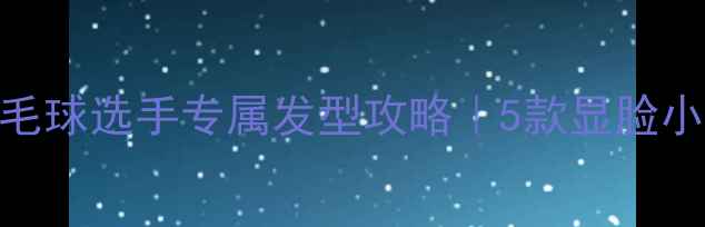 图片 🌟运动系男生必看！羽毛球选手专属发型攻略｜5款显脸小减龄造型+护理技巧🌟1
