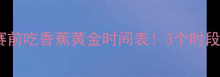 图片 🌟运动营养师私藏赛前吃香蕉黄金时间表！3个时段这样吃效率翻倍💪1