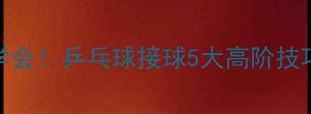 图片 🌟零基础也能学会！乒乓球接球5大高阶技巧+实战教学🌟1