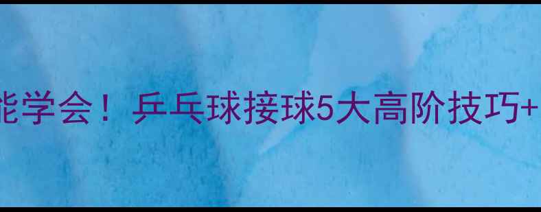 图片 🌟零基础也能学会！乒乓球接球5大高阶技巧+实战教学🌟2