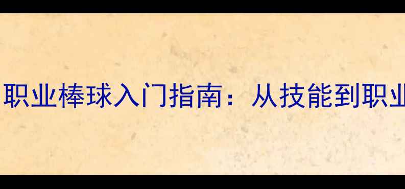 图片 🌟零基础也能玩转！职业棒球入门指南：从技能到职业发展的完整路径🌟2