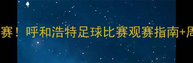 图片 🌟青城脚下热血开赛！呼和浩特足球比赛观赛指南+周边美食全攻略🏆2