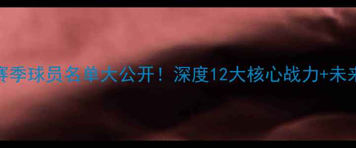 图片 🌟青岛鲲鹏赛季球员名单大公开！深度12大核心战力+未来培养计划🌟
