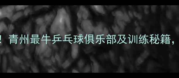 图片 🌟青州乒乓球培训必看！青州最牛乒乓球俱乐部及训练秘籍，新手老手都来抄作业！