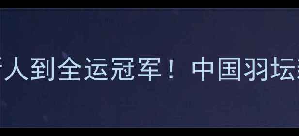 图片 🌟骆羽：从省队新人到全运冠军！中国羽坛新星成长全记录✨