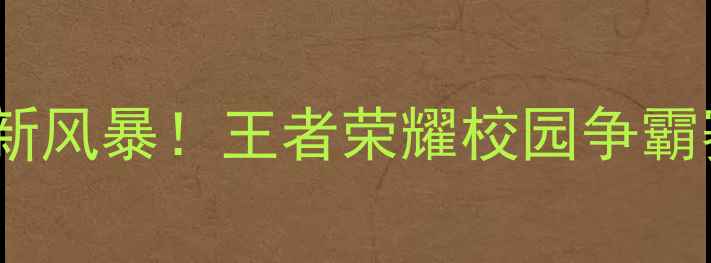 图片 🌟高校电竞新风暴！王者荣耀校园争霸赛全攻略🔥1
