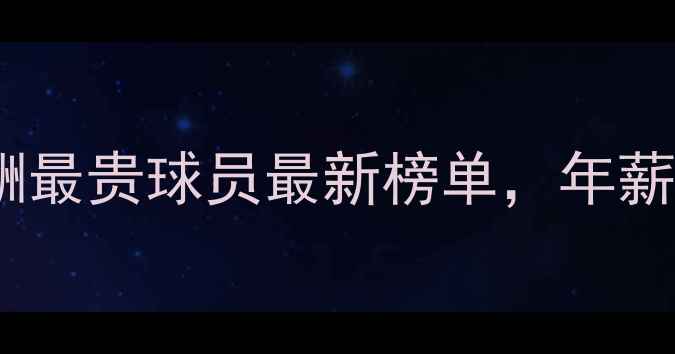 图片 🌟！全球足球薪酬最贵球员最新榜单，年薪破亿的是他？🌟1