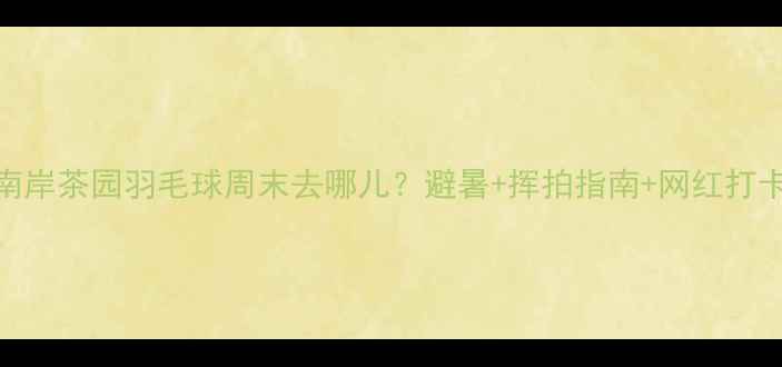 图片 🌿重庆南岸茶园羽毛球周末去哪儿？避暑+挥拍指南+网红打卡全攻略