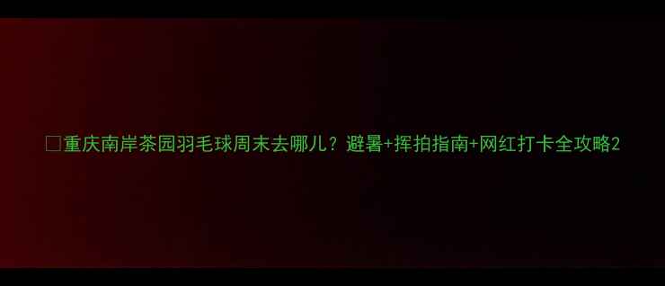 图片 🌿重庆南岸茶园羽毛球周末去哪儿？避暑+挥拍指南+网红打卡全攻略2