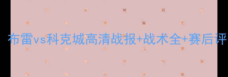 图片 🎉英超焦点战！布雷vs科克城高清战报+战术全+赛后评分（附彩蛋）1