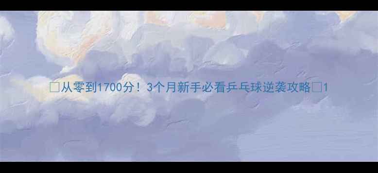 图片 🎓从零到1700分！3个月新手必看乒乓球逆袭攻略🏓1