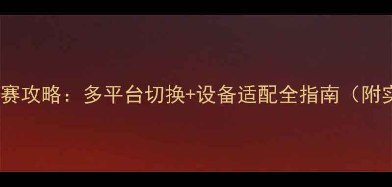 图片 🎥章鱼式观赛攻略：多平台切换+设备适配全指南（附实测数据）1