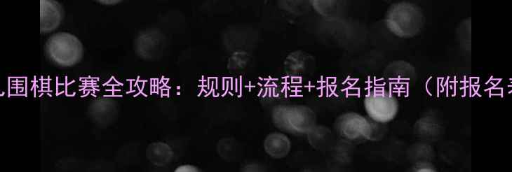 图片 🎨3-6岁幼儿围棋比赛全攻略：规则+流程+报名指南（附报名表模板）🎨1