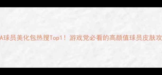 图片 🎮✨FIFA球员美化包热搜Top1！游戏党必看的高颜值球员皮肤攻略✨🎮2