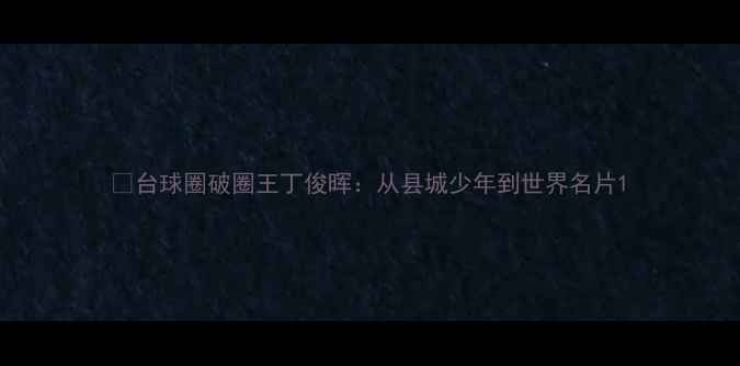 图片 🎱台球圈破圈王丁俊晖：从县城少年到世界名片1