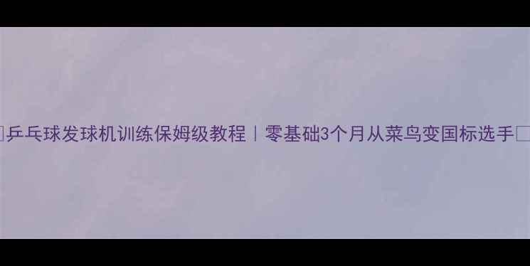 图片 🎾乒乓球发球机训练保姆级教程｜零基础3个月从菜鸟变国标选手✨1