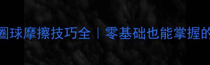 图片 🎾乒乓球弧圈球摩擦技巧全｜零基础也能掌握的进攻利器✨